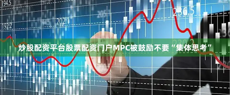 炒股配资平台股票配资门户MPC被鼓励不要“集体思考”
