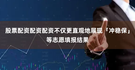 股票配资配资配资不仅更直观地展现「冲稳保」等志愿填报结果