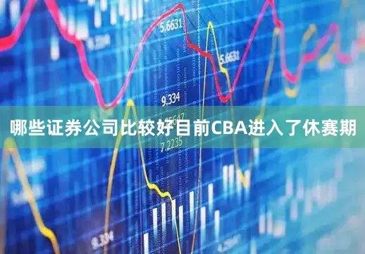 哪些证券公司比较好目前CBA进入了休赛期