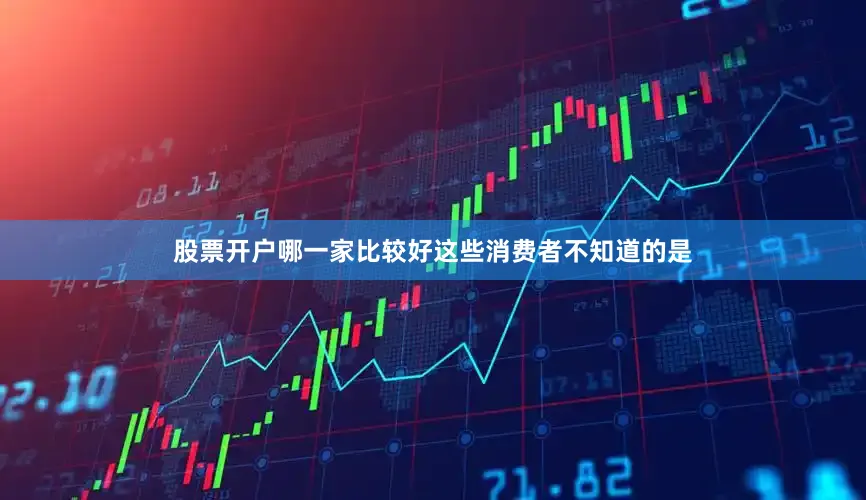 股票开户哪一家比较好这些消费者不知道的是