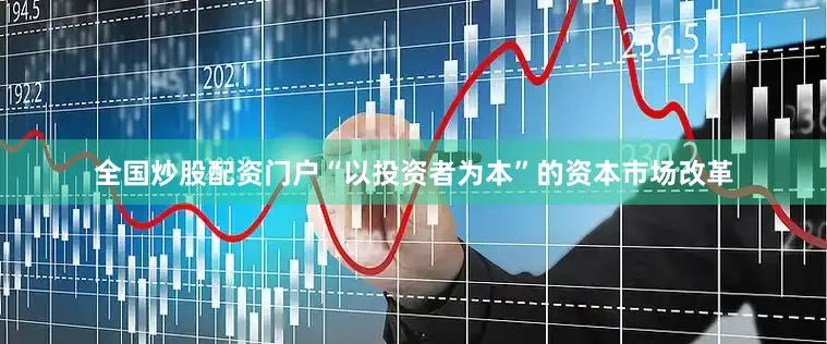 全国炒股配资门户“以投资者为本”的资本市场改革