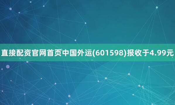 直接配资官网首页中国外运(601598)报收于4.99元