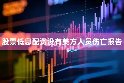 股票低息配资没有美方人员伤亡报告