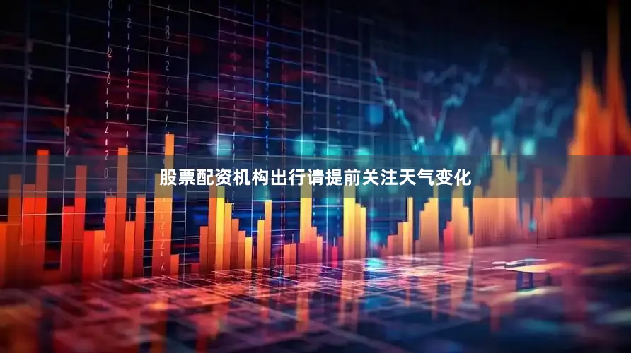 股票配资机构出行请提前关注天气变化