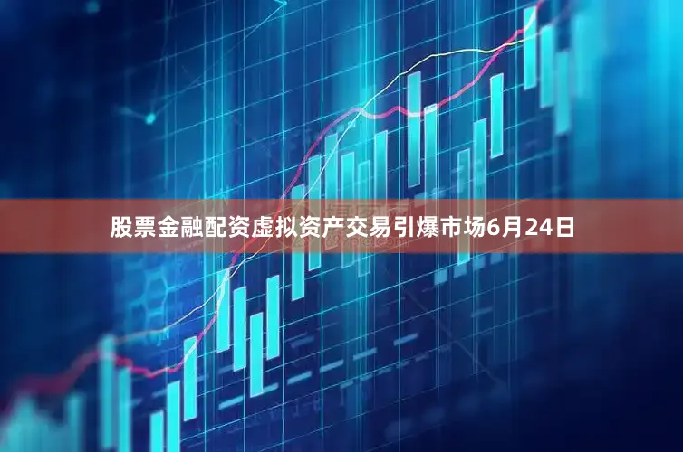 股票金融配资虚拟资产交易引爆市场6月24日
