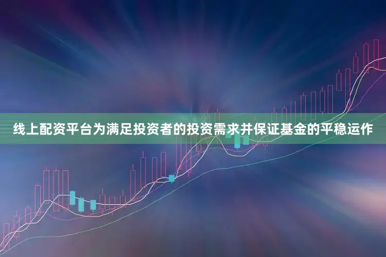 线上配资平台为满足投资者的投资需求并保证基金的平稳运作