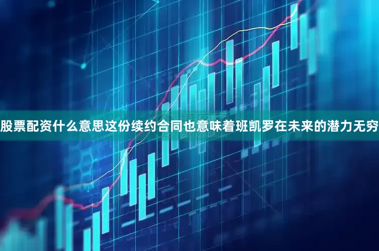 股票配资什么意思这份续约合同也意味着班凯罗在未来的潜力无穷
