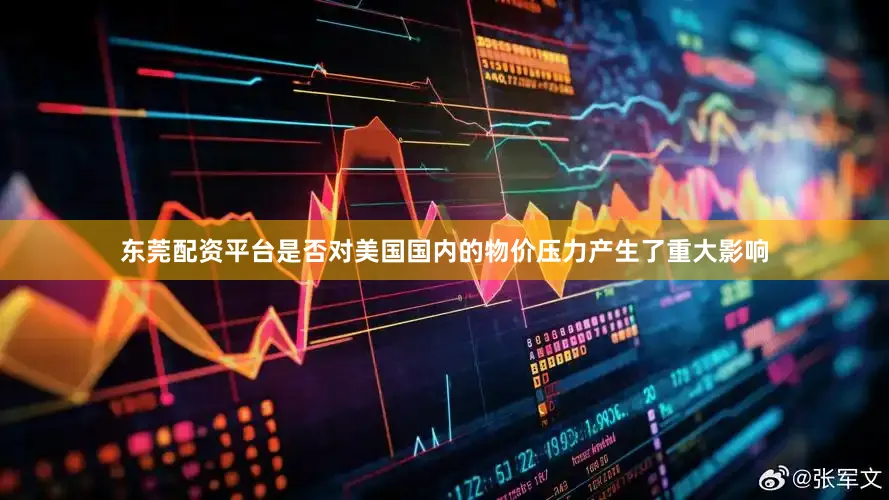 东莞配资平台是否对美国国内的物价压力产生了重大影响