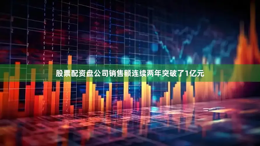 股票配资盘公司销售额连续两年突破了1亿元