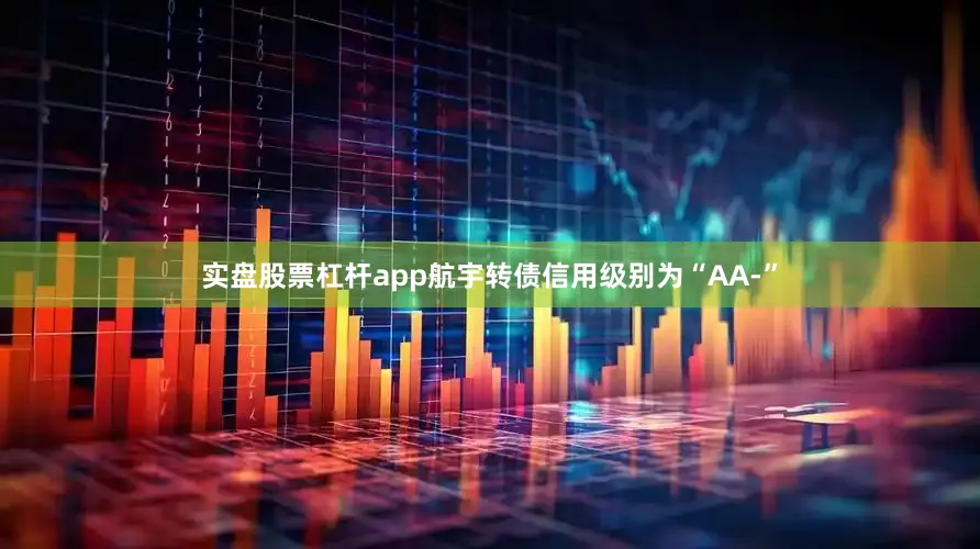 实盘股票杠杆app航宇转债信用级别为“AA-”