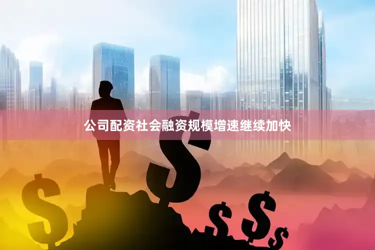 公司配资社会融资规模增速继续加快
