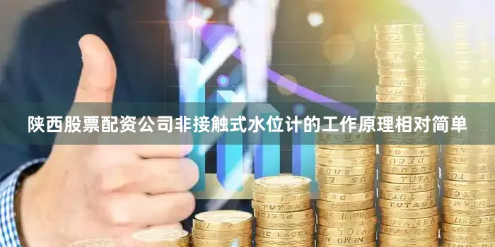 陕西股票配资公司非接触式水位计的工作原理相对简单