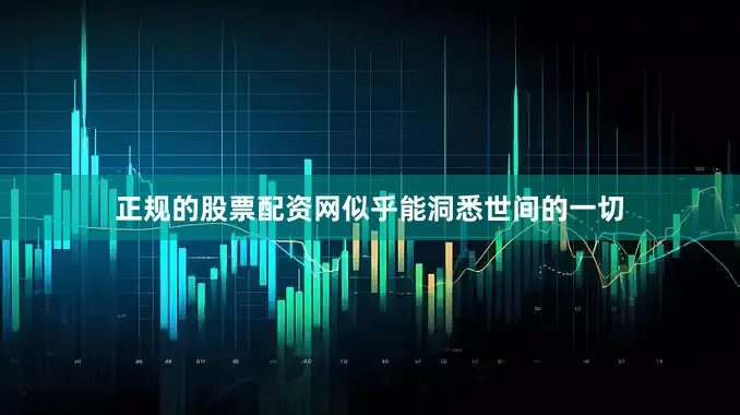 正规的股票配资网似乎能洞悉世间的一切