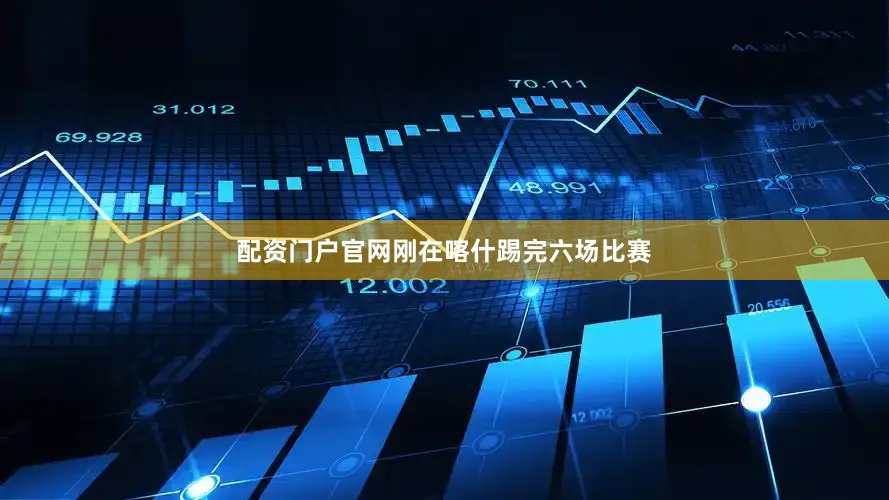 配资门户官网刚在喀什踢完六场比赛