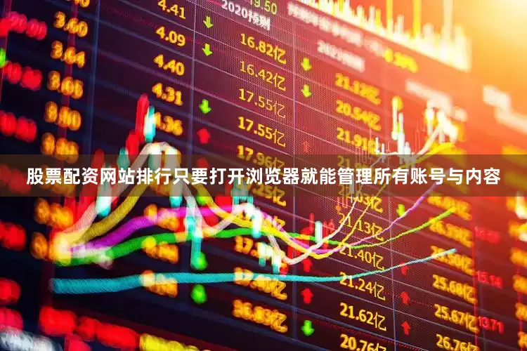 股票配资网站排行只要打开浏览器就能管理所有账号与内容