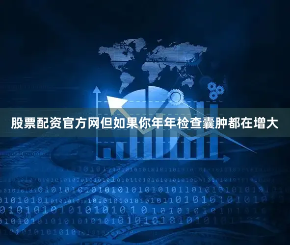 股票配资官方网但如果你年年检查囊肿都在增大