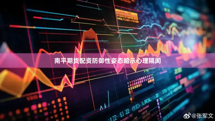 南平期货配资防御性姿态暗示心理隔阂