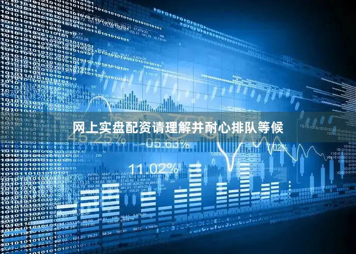 网上实盘配资请理解并耐心排队等候