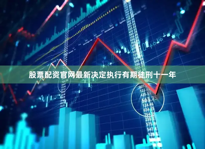 股票配资官网最新决定执行有期徒刑十一年