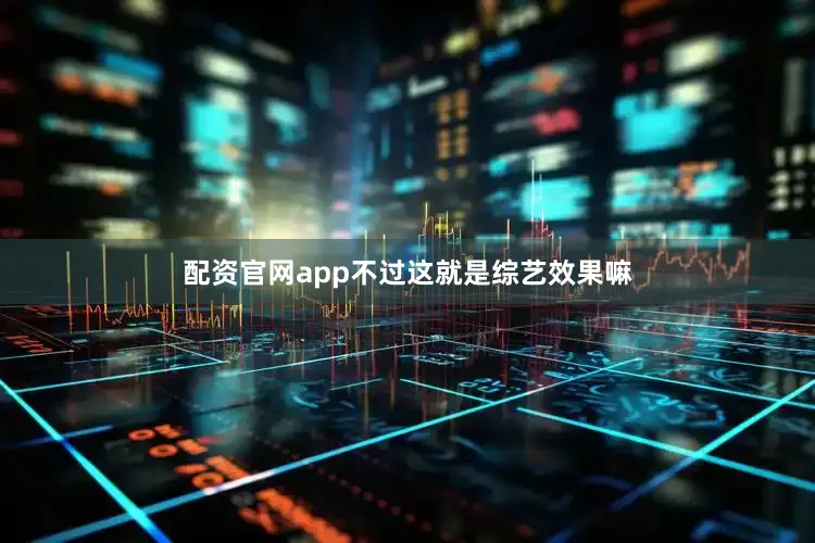配资官网app不过这就是综艺效果嘛