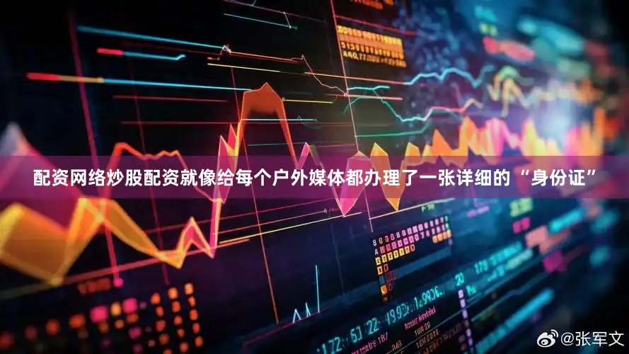配资网络炒股配资就像给每个户外媒体都办理了一张详细的 “身份证”