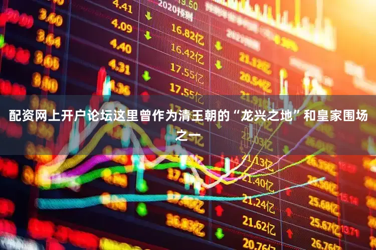 配资网上开户论坛这里曾作为清王朝的“龙兴之地”和皇家围场之一