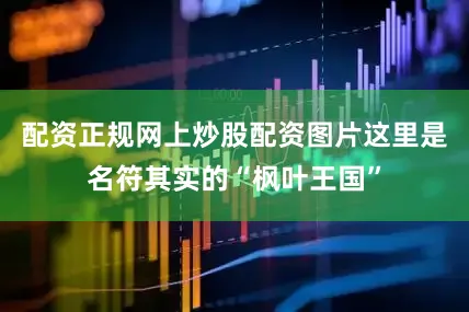 配资正规网上炒股配资图片这里是名符其实的“枫叶王国”