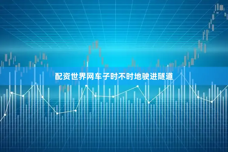 配资世界网车子时不时地驶进隧道