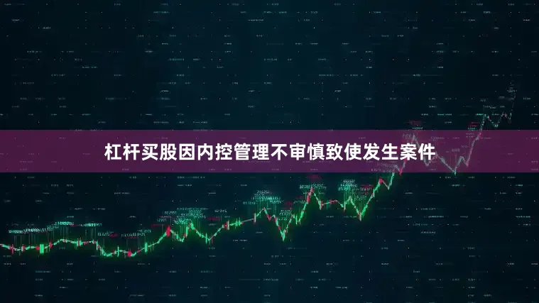 杠杆买股因内控管理不审慎致使发生案件