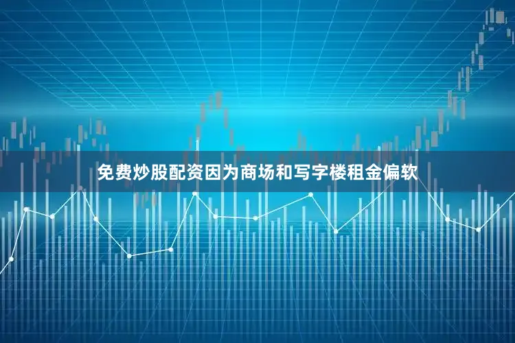 免费炒股配资因为商场和写字楼租金偏软