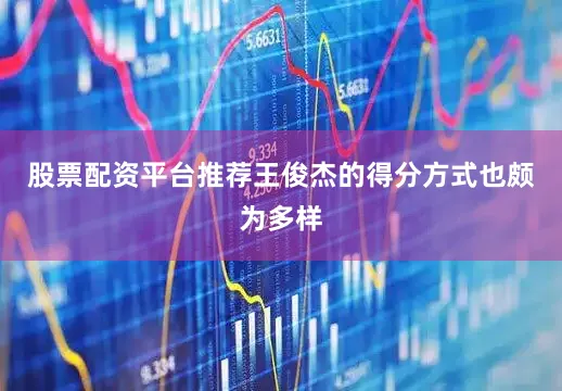 股票配资平台推荐王俊杰的得分方式也颇为多样