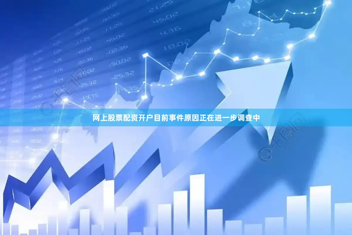 网上股票配资开户目前事件原因正在进一步调查中