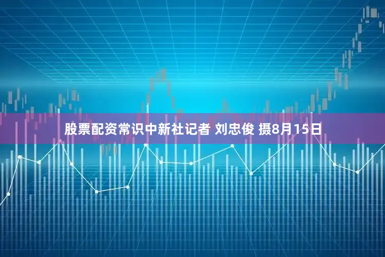 股票配资常识中新社记者 刘忠俊 摄8月15日
