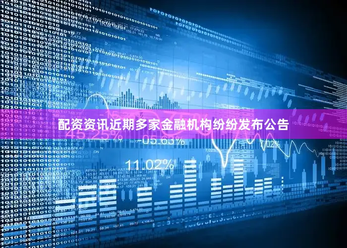 配资资讯近期多家金融机构纷纷发布公告