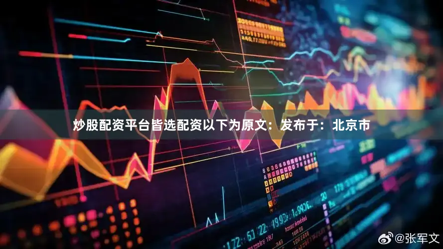 炒股配资平台皆选配资以下为原文：发布于：北京市
